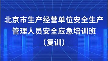 北京市生产经营单位安全生产管理人员安全应急培训班（复训）