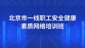 北京市一线职工安全健康素质网络培训班
